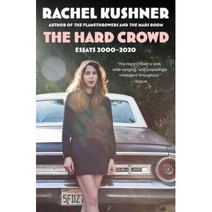 The Hard Crowd: Essays 2000-2020 -- Rachel Kushner